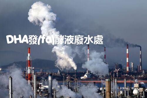 DHA發(fā)酵液廢水處理難題？探索高效低耗綠色新路徑！